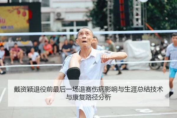 戴资颖退役前最后一场退赛伤病影响与生涯总结技术与康复路径分析