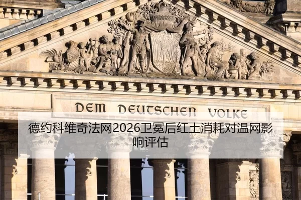 德约科维奇法网2026卫冕后红土消耗对温网影响评估