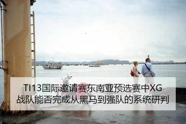 TI13国际邀请赛东南亚预选赛中XG战队能否完成从黑马到强队的系统研判