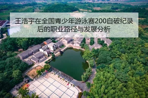 王浩宇在全国青少年游泳赛200自破纪录后的职业路径与发展分析