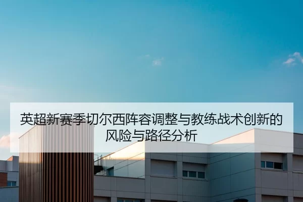 英超新赛季切尔西阵容调整与教练战术创新的风险与路径分析