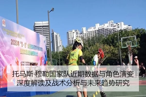 托马斯·穆勒国家队近期数据与角色演变深度解读及战术分析与未来趋势研究